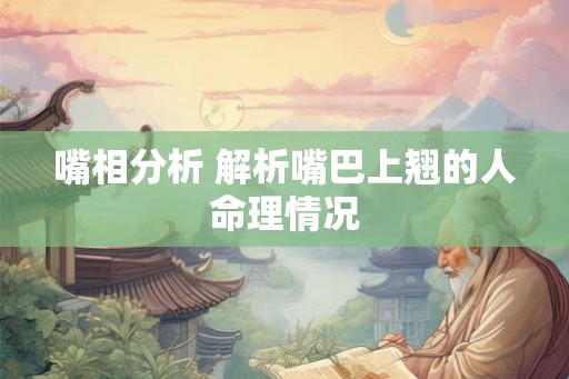 嘴相分析 解析嘴巴上翘的人命理情况