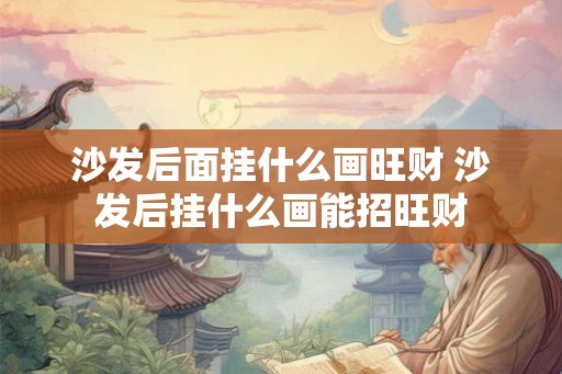 沙发后面挂什么画旺财 沙发后挂什么画能招旺财