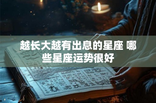 越长大越有出息的星座 哪些星座运势很好