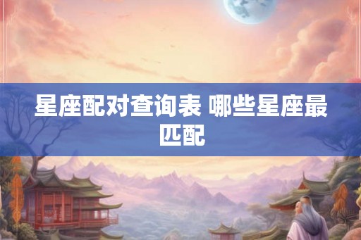 星座配对查询表 哪些星座最匹配