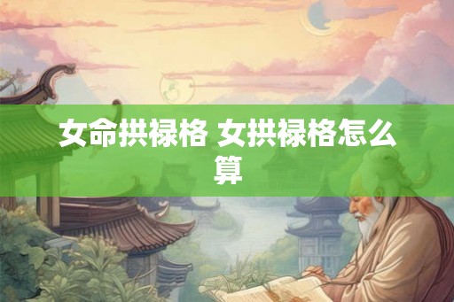 女命拱禄格 女拱禄格怎么算