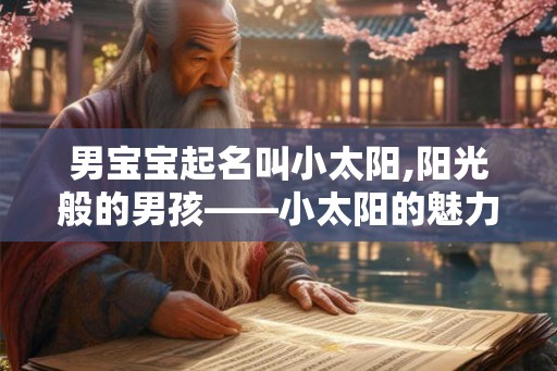 男宝宝起名叫小太阳,阳光般的男孩——小太阳的魅力与意义