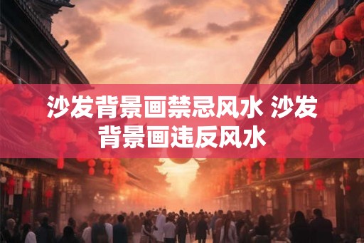 沙发背景画禁忌风水 沙发背景画违反风水