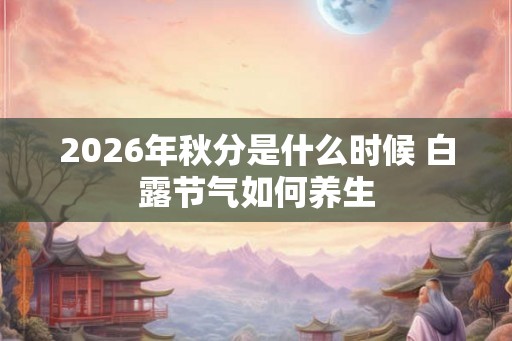 2026年秋分是什么时候 白露节气如何养生