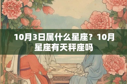 10月3日属什么星座？10月星座有天秤座吗