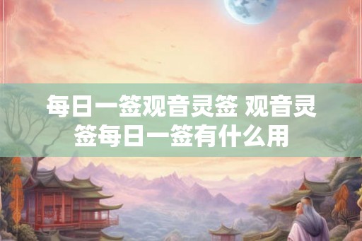 每日一签观音灵签 观音灵签每日一签有什么用