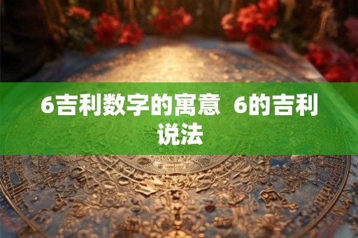 6吉利数字的寓意  6的吉利说法