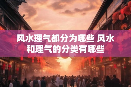 风水理气都分为哪些 风水和理气的分类有哪些