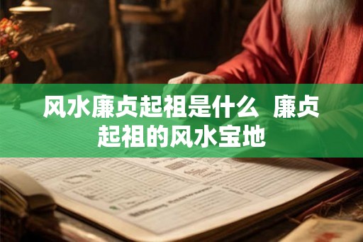 风水廉贞起祖是什么  廉贞起祖的风水宝地