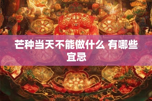 芒种当天不能做什么 有哪些宜忌