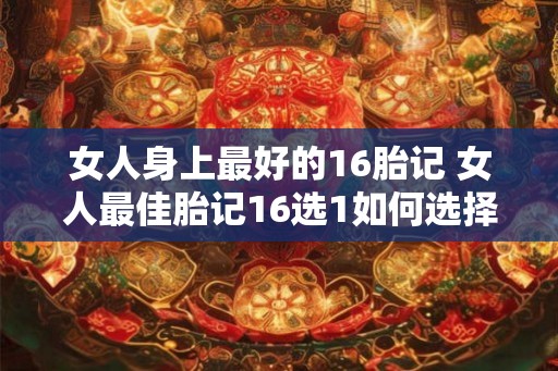 女人身上最好的16胎记 女人最佳胎记16选1如何选择 女人身上最好的16胎记 女人最佳胎记16选1如何选择
