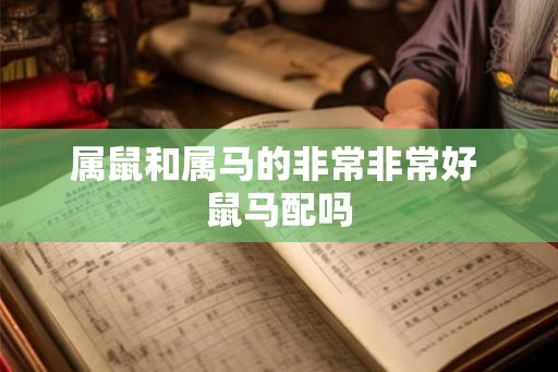 属鼠和属马的非常非常好 鼠马配吗