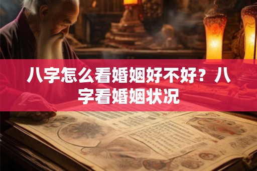 八字怎么看婚姻好不好？八字看婚姻状况