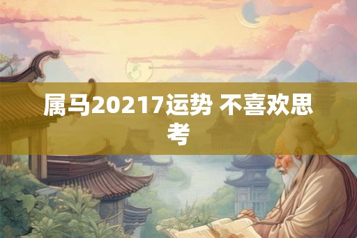 属马20217运势 不喜欢思考