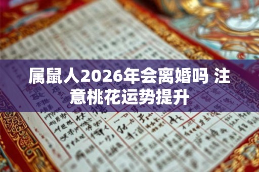 属鼠人2026年会离婚吗 注意桃花运势提升