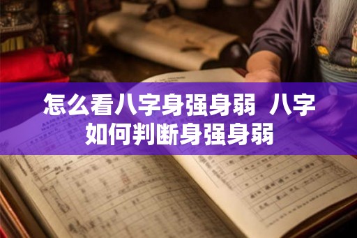 怎么看八字身强身弱  八字如何判断身强身弱