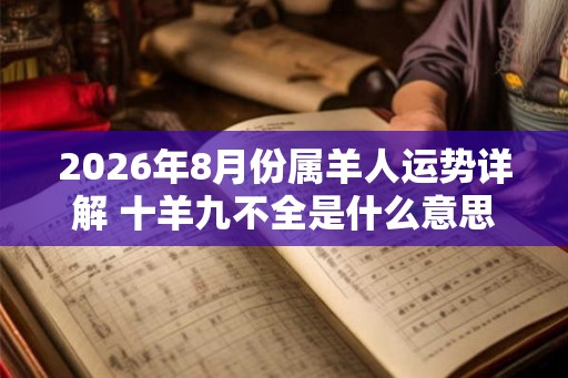 2026年8月份属羊人运势详解 十羊九不全是什么意思