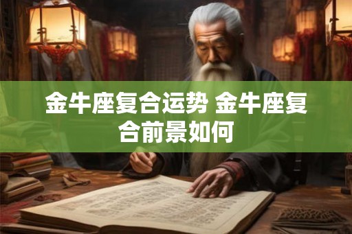 金牛座复合运势 金牛座复合前景如何