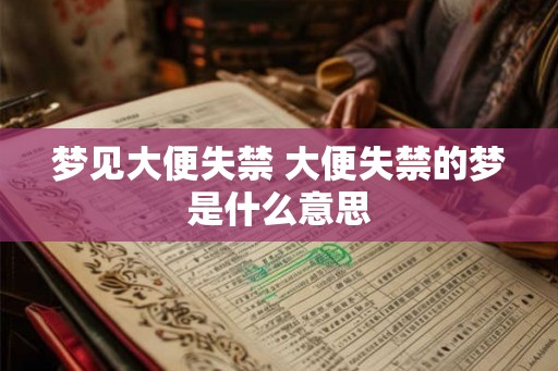 梦见大便失禁 大便失禁的梦是什么意思