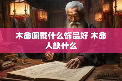 木命佩戴什么饰品好 木命人缺什么