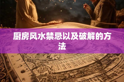 厨房风水禁忌以及破解的方法