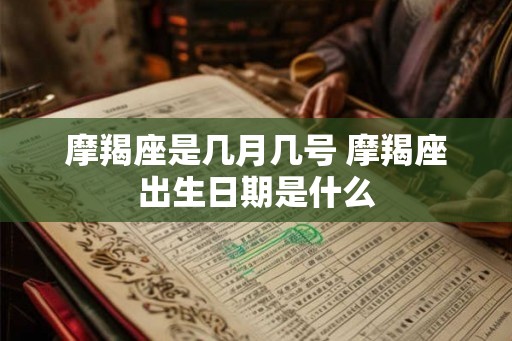 摩羯座是几月几号 摩羯座出生日期是什么