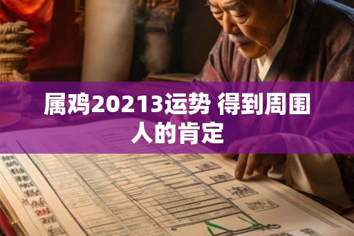 属鸡20213运势 得到周围人的肯定