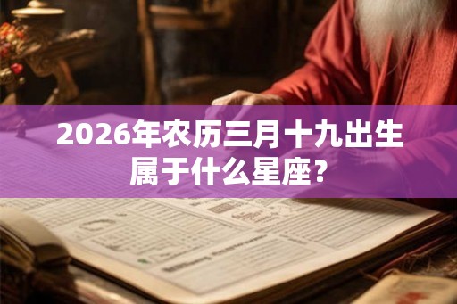 2026年农历三月十九出生属于什么星座？