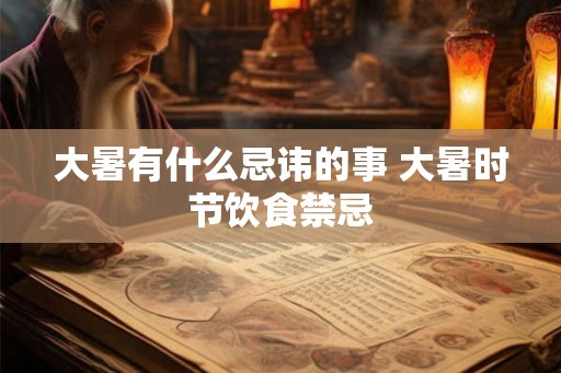 大暑有什么忌讳的事 大暑时节饮食禁忌