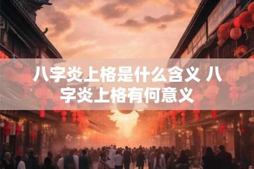 八字炎上格是什么含义 八字炎上格有何意义