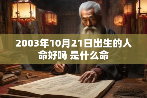 2003年10月21日出生的人命好吗 是什么命