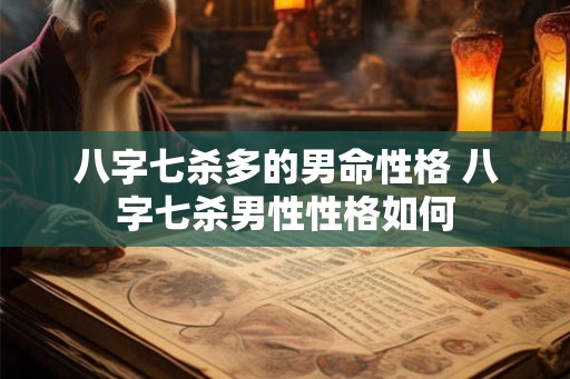 八字七杀多的男命性格 八字七杀男性性格如何