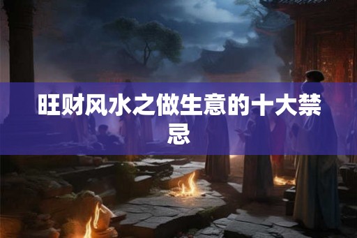 旺财风水之做生意的十大禁忌
