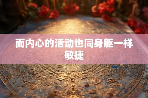 而内心的活动也同身躯一样敏捷