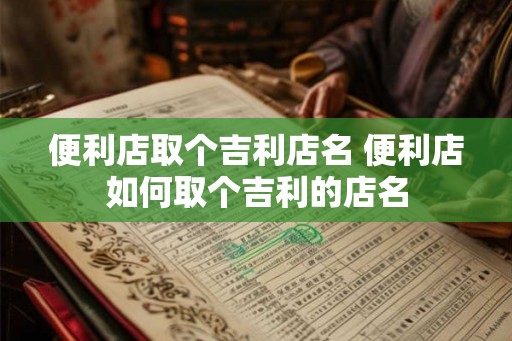 便利店取个吉利店名 便利店如何取个吉利的店名