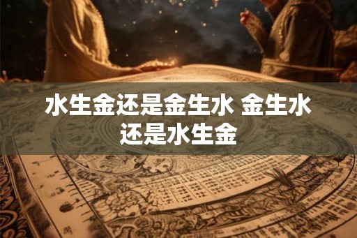 水生金还是金生水 金生水还是水生金