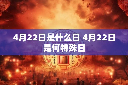 4月22日是什么日 4月22日是何特殊日