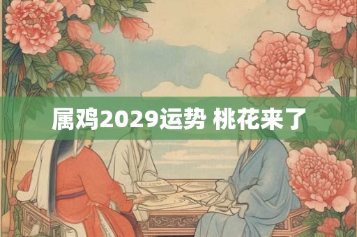属鸡2029运势 桃花来了