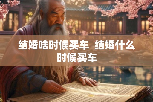 结婚啥时候买车  结婚什么时候买车