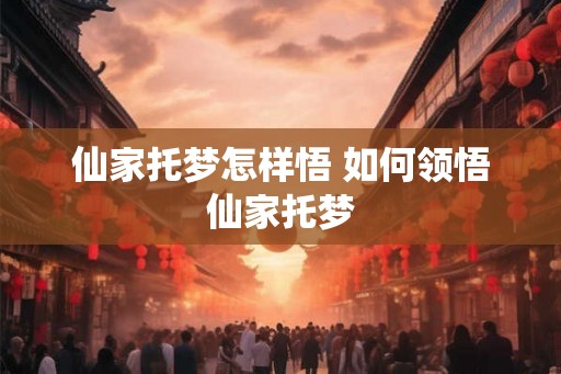 仙家托梦怎样悟 如何领悟仙家托梦