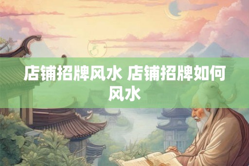 店铺招牌风水 店铺招牌如何风水