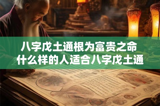 八字戊土通根为富贵之命 什么样的人适合八字戊土通根命格
