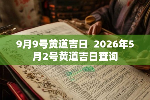 9月9号黄道吉日  2026年5月2号黄道吉日查询