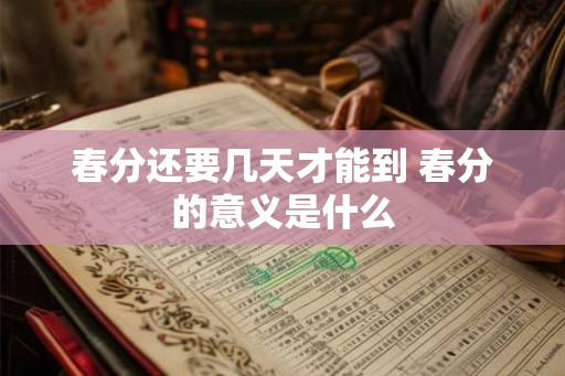 春分还要几天才能到 春分的意义是什么 春分还要几天才能到 春分的意义是什么