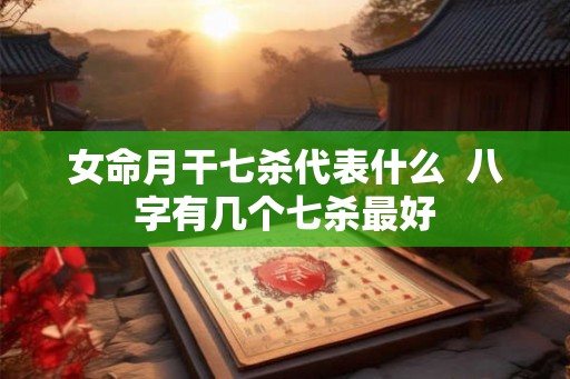 女命月干七杀代表什么  八字有几个七杀最好