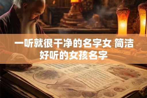 一听就很干净的名字女 简洁好听的女孩名字