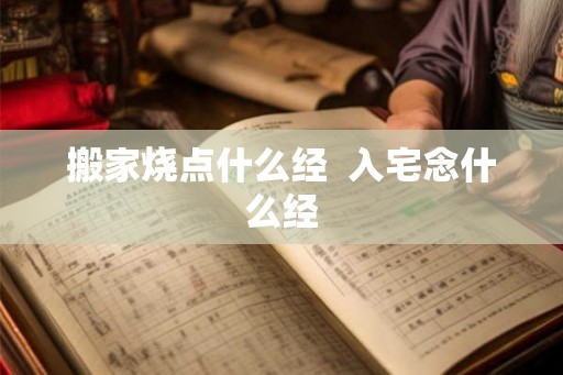 搬家烧点什么经  入宅念什么经