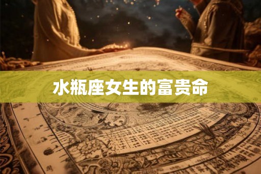 水瓶座女生的富贵命