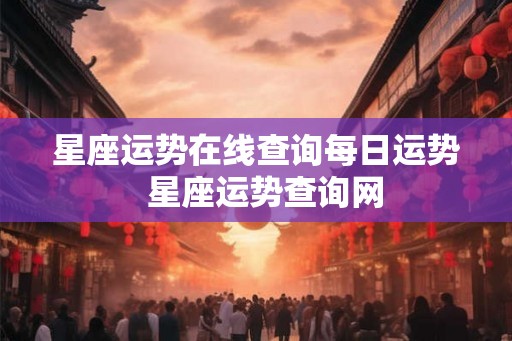 星座运势在线查询每日运势  星座运势查询网