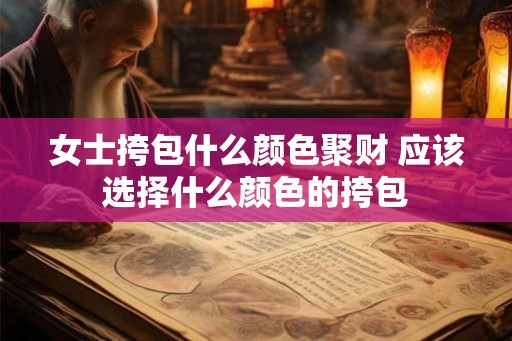 女士挎包什么颜色聚财 应该选择什么颜色的挎包